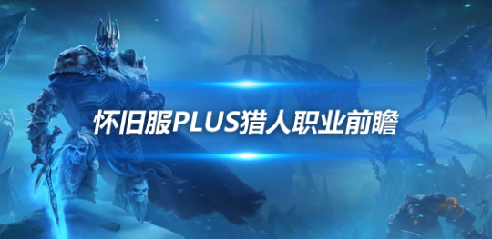 魔兽世界怀旧服Plus猎人玩法前瞻-近战猎人的可玩性很高