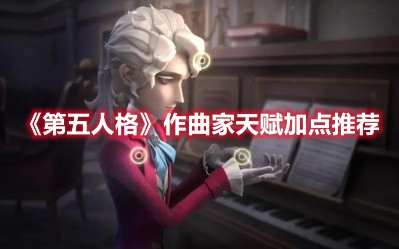 第五人格作曲家天赋怎么点-作曲家天赋加点玩法攻略