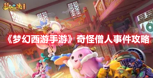 梦幻西游手游梦长安奇怪僧人怎么选-奇怪僧人事件攻略