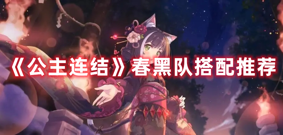 公主连结春黑队怎么搭配-春黑队搭配推荐