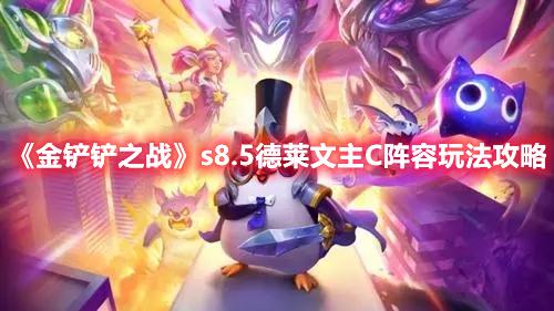 金铲铲之战s8.5版本德莱文主C阵容怎么搭配-s8.5赛季德莱文主C阵容玩法推荐