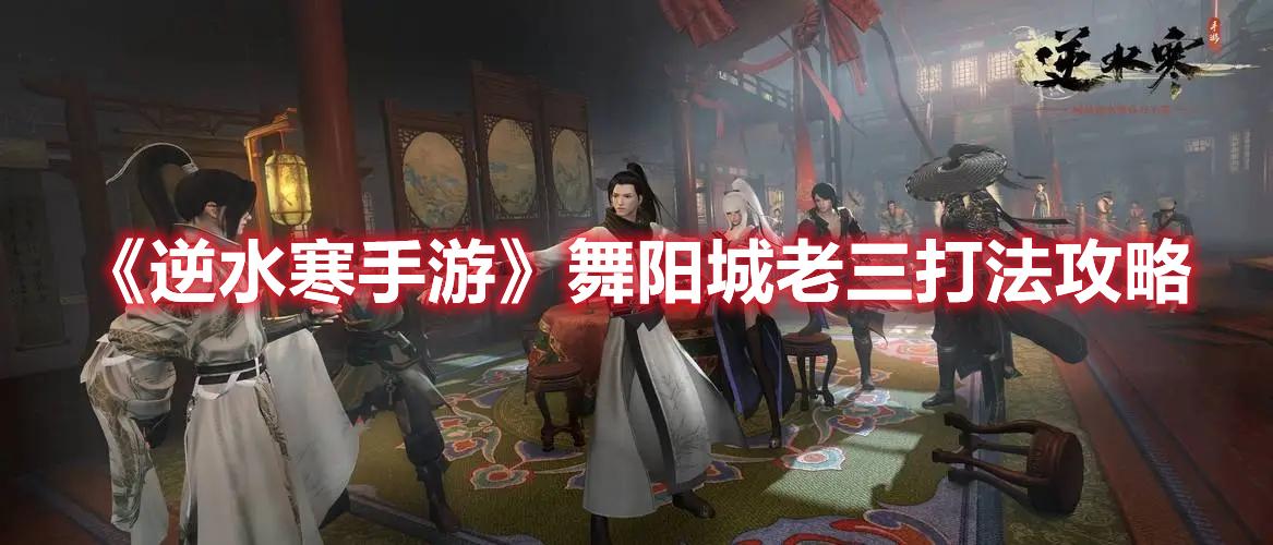 逆水寒手游舞阳城老三怎么过-舞阳城老三打法技巧