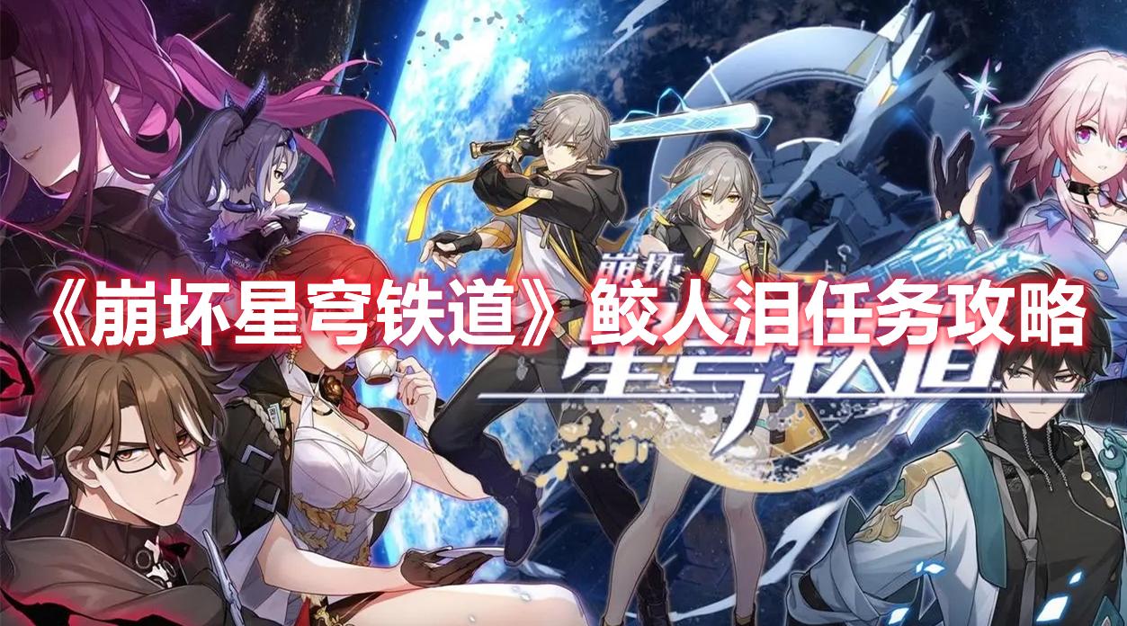 崩坏星穹铁道鲛人泪任务怎么过-鲛人泪任务玩法攻略