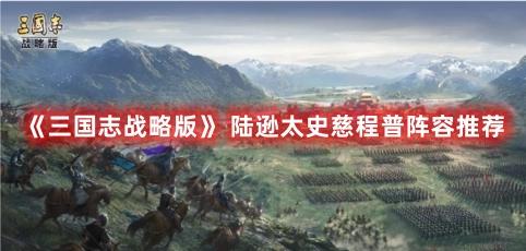三国志战略版满红陆逊阵容怎么搭配-陆逊太史慈程普配队推荐