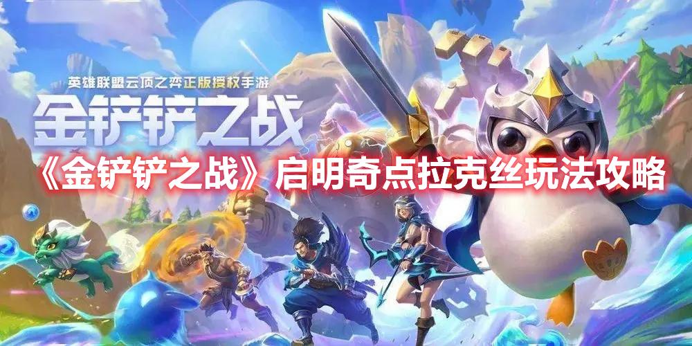 金铲铲之战启明奇点拉克丝阵容怎么搭配-启明奇点拉克丝玩法攻略大全