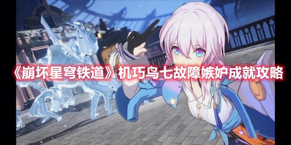 崩坏星穹铁道机巧鸟七故障嫉妒怎么解锁-机巧鸟七故障嫉妒成就攻略