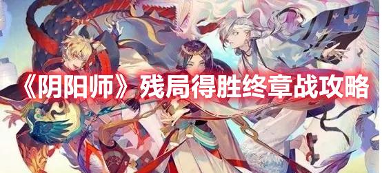 阴阳师残局得胜终章战怎么玩-残局得胜终章战玩法攻略