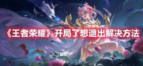 王者荣耀开局了想退出怎么办-开局了想退出解决方法