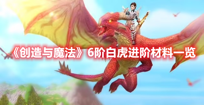 创造与魔法6阶白虎进阶需要哪些材料-6阶白虎进阶材料一览