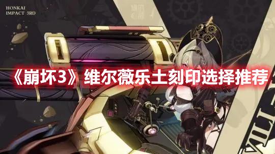 崩坏3维尔薇乐土刻印怎么选-维尔薇乐土刻印搭配一览