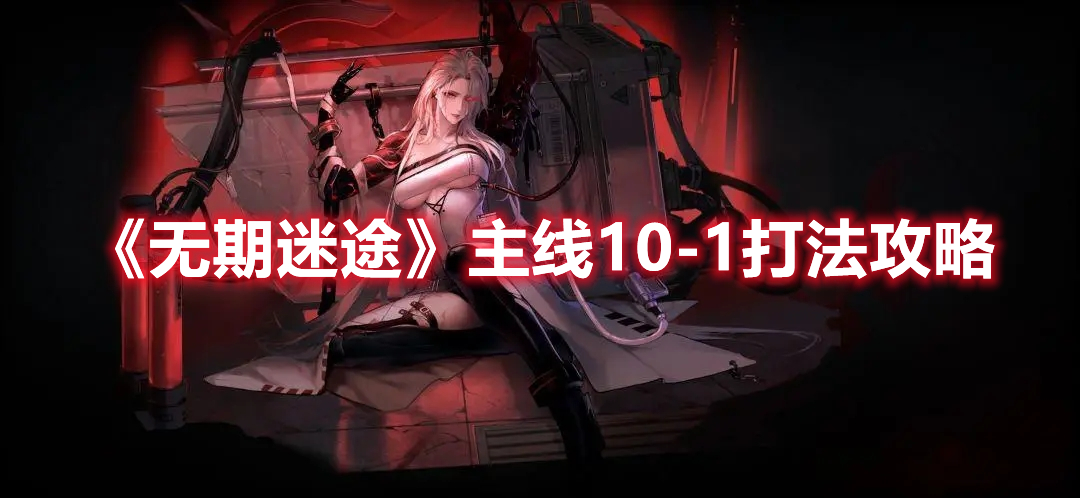 无期迷途主线10-1怎么过-主线10-1打法攻略
