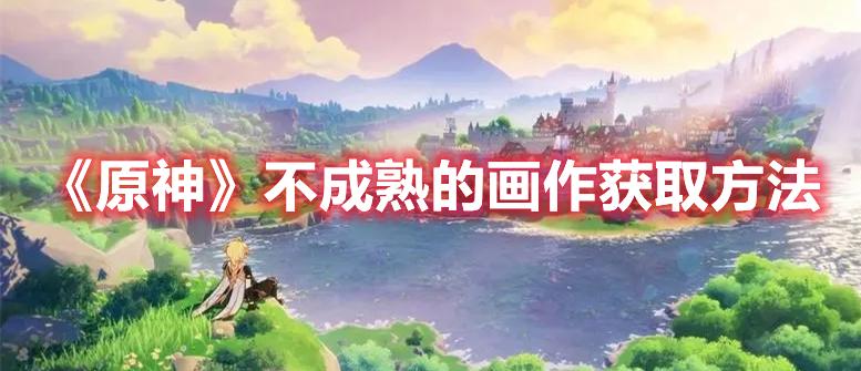 原神不成熟的画作如何获得