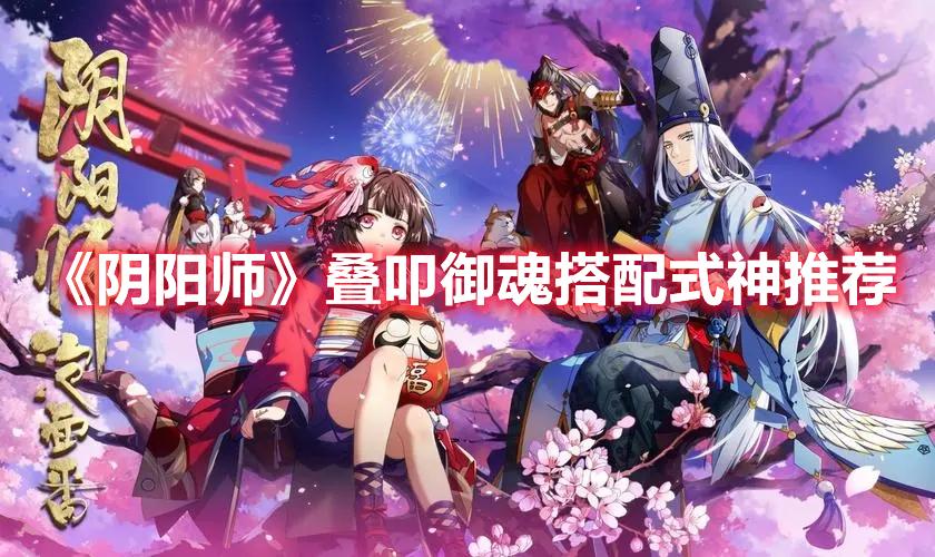 阴阳师叠叩怎么玩-叠叩御魂搭配式神攻略