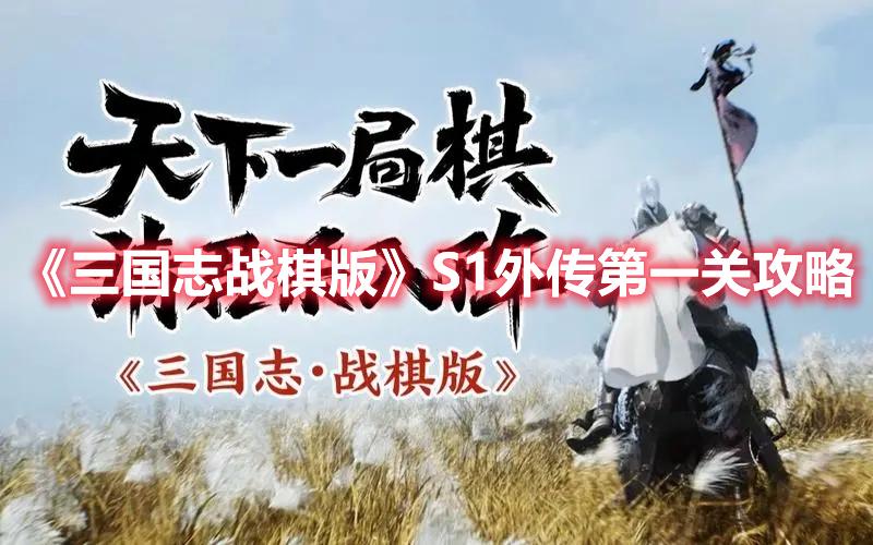 三国志战棋版S1外传第一关怎么过-S1外传第一关玩法攻略