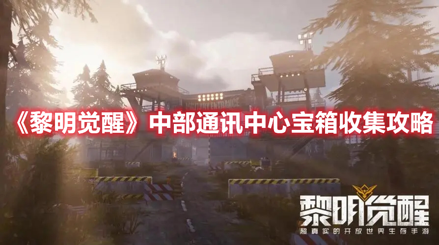 黎明觉醒中部通讯中心宝箱在哪-中部通讯中心宝箱收集攻略