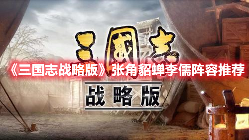 三国志战略版张角貂蝉黑科技阵容怎么搭-张角貂蝉李儒阵容推荐