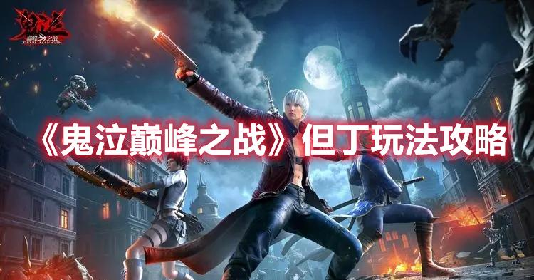 鬼泣巅峰之战但丁怎么培养-但丁玩法玩法攻略