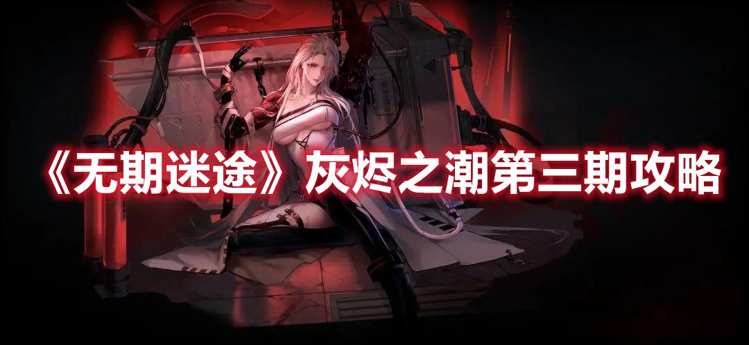 无期迷途灰烬之潮第三期怎么玩-灰烬之潮第三期玩法攻略