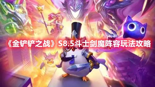 金铲铲之战S8.5版本斗士剑魔阵容怎么搭配-S8.5赛季三级斗士剑魔阵容玩法推荐