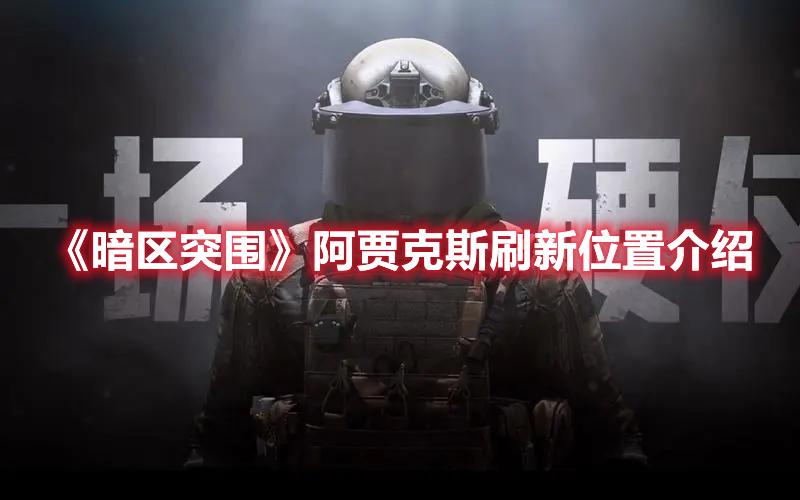 暗区突围阿贾克斯在哪-阿贾克斯刷新位置一览