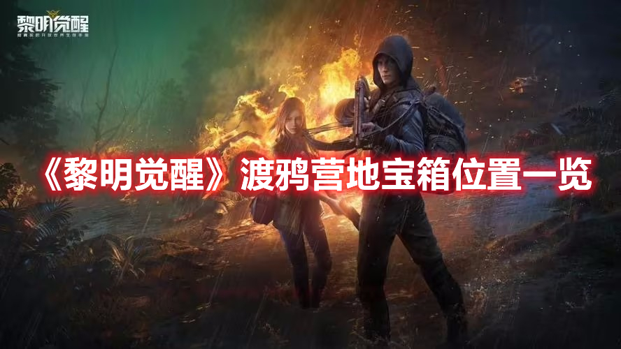 黎明觉醒渡鸦营地宝箱在哪-渡鸦营地宝箱位置一览