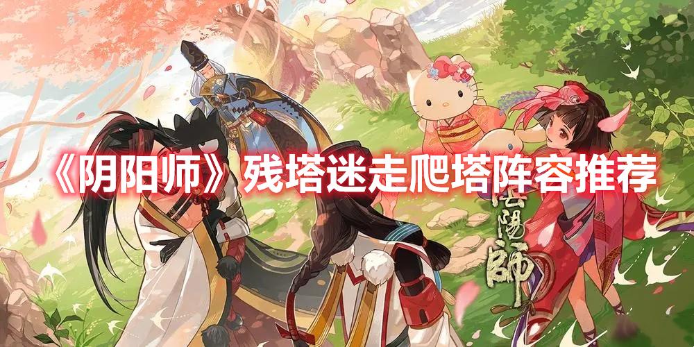 阴阳师残塔迷走爬塔阵容怎么搭配-残塔迷走爬塔阵容玩法攻略