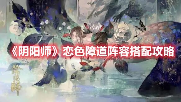 阴阳师恋色障道阵容怎么搭-恋色障道阵容选择搭配推荐