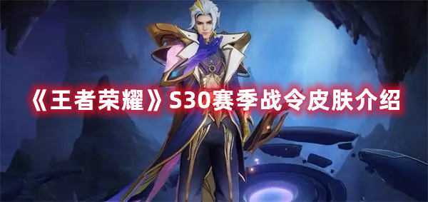 王者荣耀S30赛季战令皮肤有哪些-王者荣耀S30赛季战令皮肤介绍