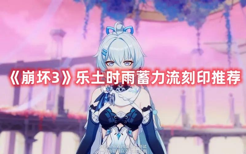 崩坏3乐土时雨蓄力流刻印怎么选-乐土时雨蓄力流刻印选择推荐