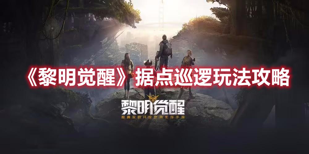 黎明觉醒据点巡逻怎么玩厉害-据点巡逻玩法攻略大全