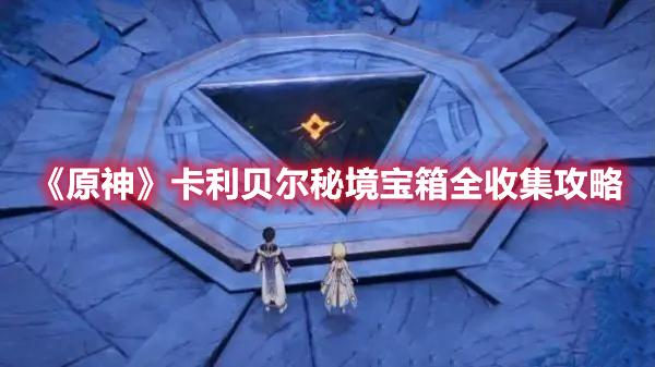 原神卡利贝尔秘境宝箱在哪-卡利贝尔秘境宝箱收集攻略大全