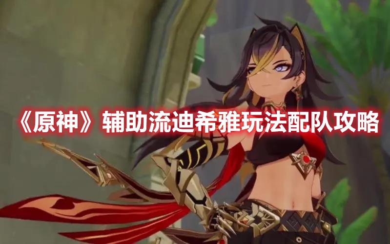 原神辅助流迪希雅怎么玩-辅助流迪希雅玩法配队攻略