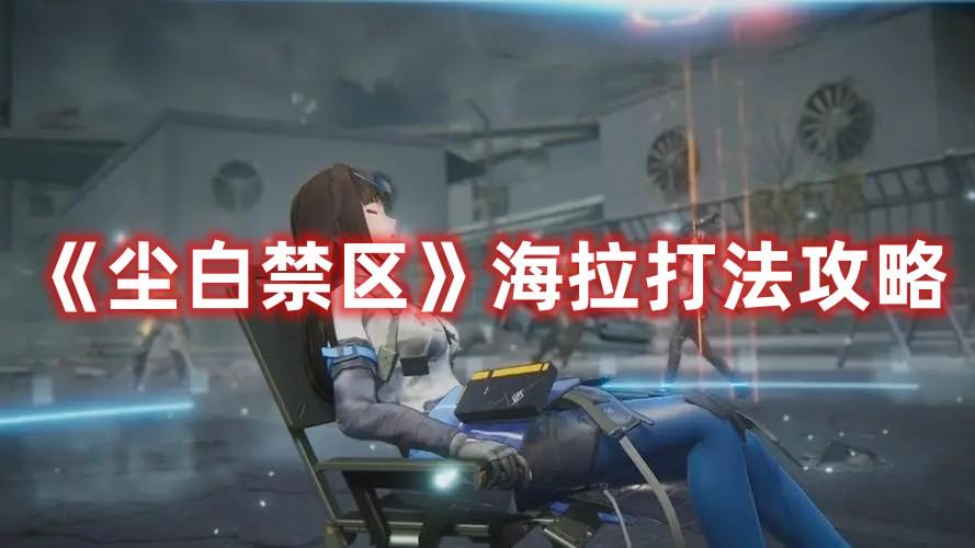 尘白禁区海拉怎么过-海拉打法技巧