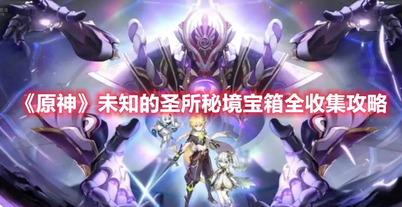 原神未知的圣所秘境宝箱在哪-未知的圣所秘境宝箱全收集攻略