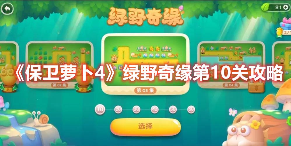 保卫萝卜4绿野奇缘第10关怎么打-绿野奇缘第10关玩法推荐