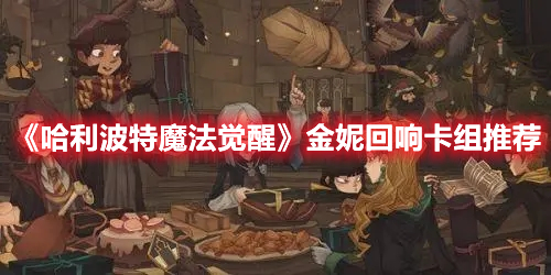 哈利波特魔法觉醒金妮回响卡组怎么搭配-金妮回响卡组推荐
