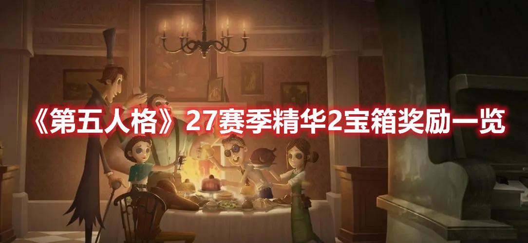 第五人格27赛季精华2宝箱奖励是什么-27赛季精华2宝箱奖励介绍
