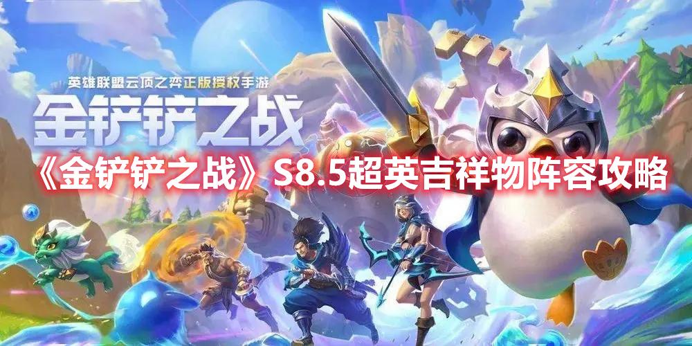 金铲铲之战S8.5版本超英吉祥物阵容怎么选-S8.5赛季超英吉祥物阵容推荐