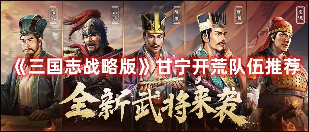 三国志战略版甘宁开荒怎么配对-甘宁开荒队伍选择推荐