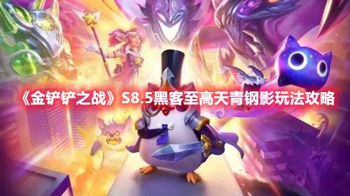 金铲铲之战S8.5卡密尔主C天赋怎么选-S8.5黑客至高天青钢影玩法推荐