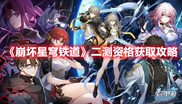 崩坏星穹铁道二测资格怎么获得-二测资格获取攻略