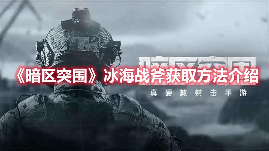 暗区突围冰海战斧怎么获得-冰海战斧获取方法介绍