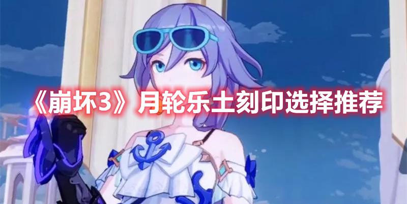 崩坏3月轮乐土刻印选什么好-3月轮乐土刻印选择建议