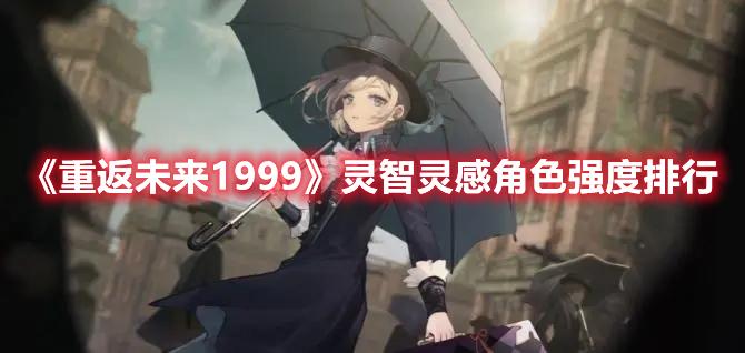 重返未来1999强度灵智灵感角色是什么-强势灵智灵感角色排行榜一览