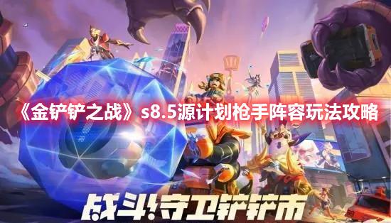 金铲铲之战源计划枪手阵容怎么选-s8.5赛季源计划枪手阵容玩法推荐