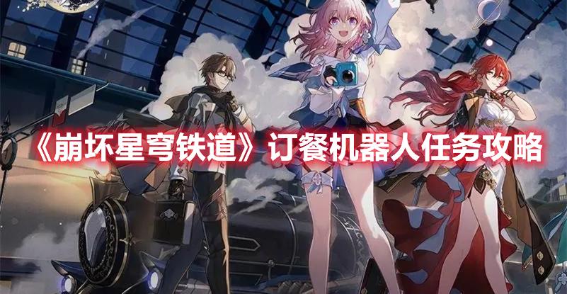 崩坏星穹铁道隐藏任务订餐机器人怎么打-订餐机器人任务玩法攻略