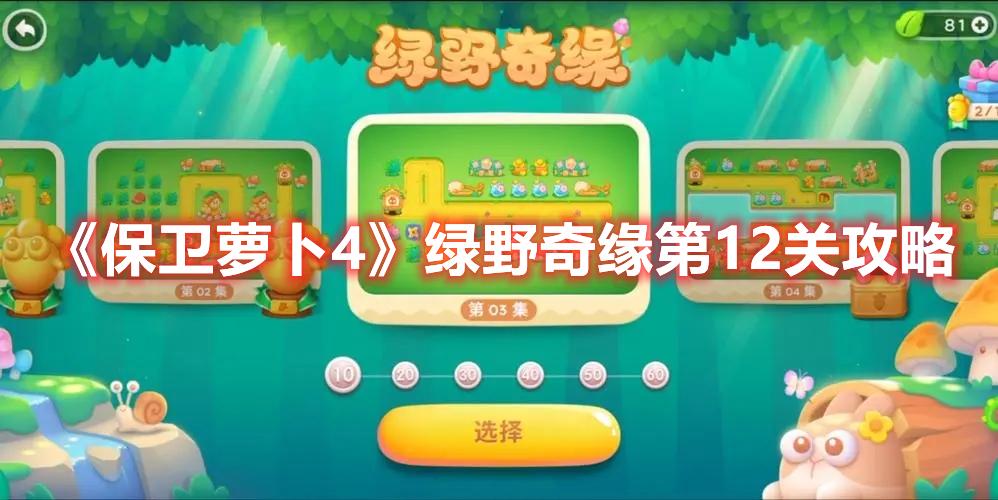 保卫萝卜4绿野奇缘第12关怎么过-绿野奇缘第12关打法推荐
