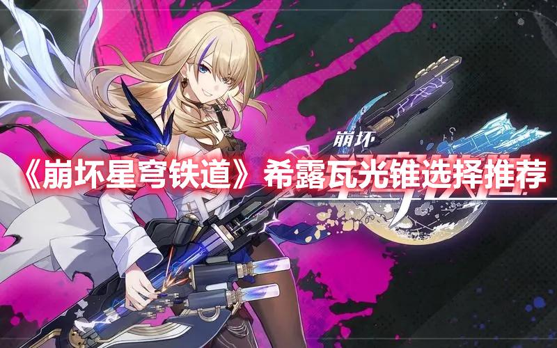 崩坏星穹铁道希露瓦光锥选什么-希露瓦光锥推荐