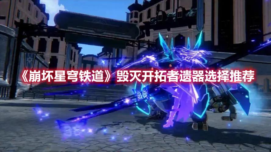 崩坏星穹铁道物理主角遗器怎么选-毁灭开拓者遗器玩法攻略