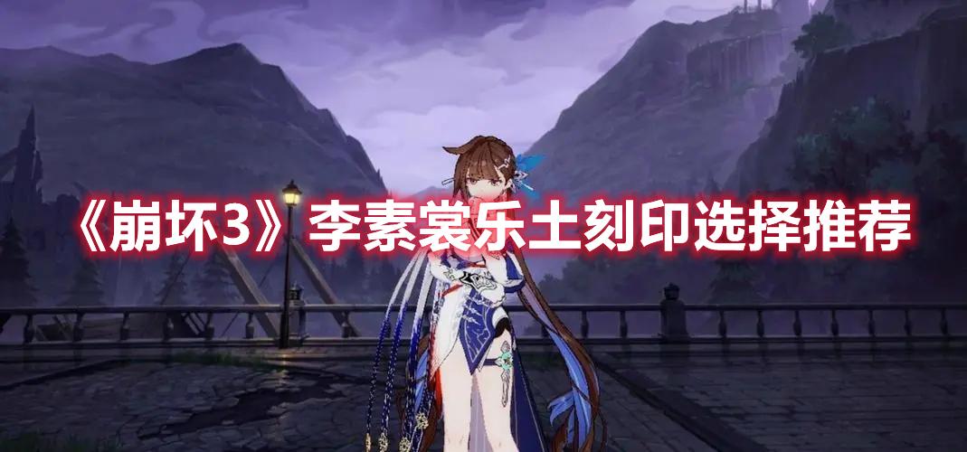 崩坏3李素裳乐土刻印怎么选-李素裳乐土刻印推荐